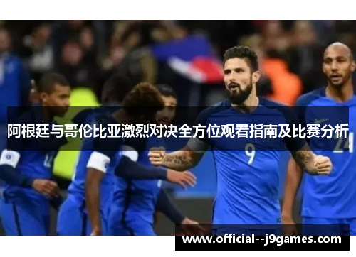 阿根廷与哥伦比亚激烈对决全方位观看指南及比赛分析