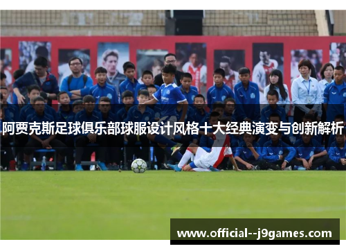 阿贾克斯足球俱乐部球服设计风格十大经典演变与创新解析