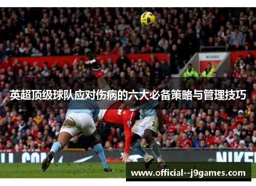 英超顶级球队应对伤病的六大必备策略与管理技巧 英超顶级球队应对伤病的六大必备策略与管理技巧
