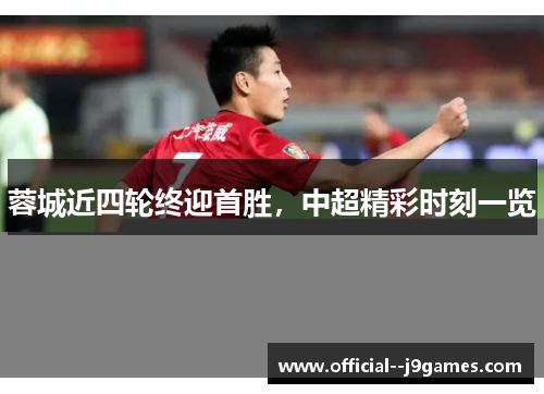 蓉城近四轮终迎首胜，中超精彩时刻一览
