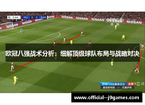 欧冠八强战术分析:细解顶级球队布局与战略对决 欧冠八强战术分析:细解顶级球队布局与战略对决