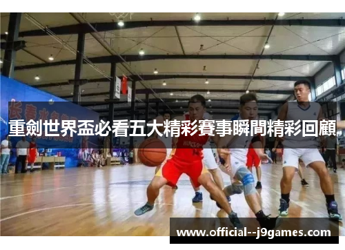 重劍世界盃必看五大精彩賽事瞬間精彩回顧 重劍世界盃必看五大精彩賽事瞬間精彩回顧