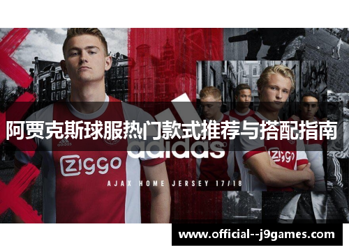 阿贾克斯球服热门款式推荐与搭配指南 