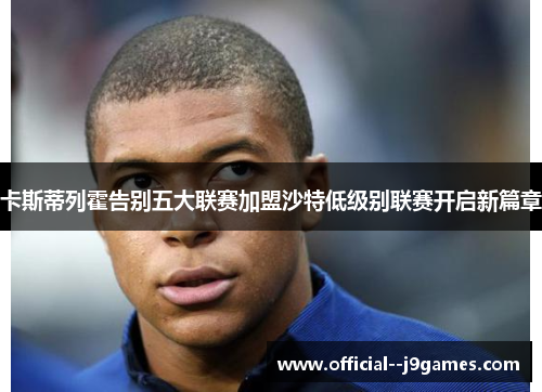 卡斯蒂列霍告别五大联赛加盟沙特低级别联赛开启新篇章 卡斯蒂列霍告别五大联赛加盟沙特低级别联赛开启新篇章