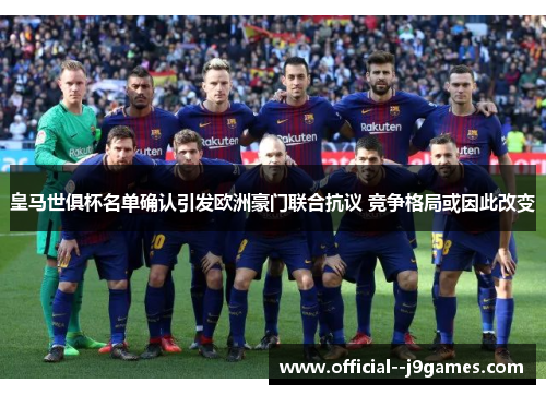 皇马世俱杯名单确认引发欧洲豪门联合抗议 竞争格局或因此改变 皇马世俱杯名单确认引发欧洲豪门联合抗议 竞争格局或因此改变