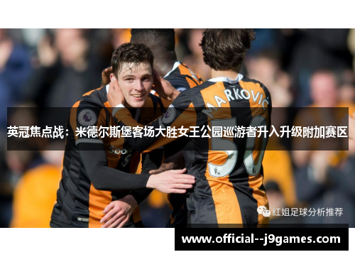 英冠焦点战:米德尔斯堡客场大胜女王公园巡游者升入升级附加赛区 英冠焦点战:米德尔斯堡客场大胜女王公园巡游者升入升级附加赛区