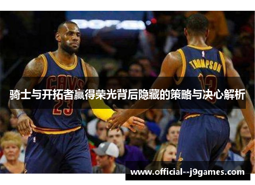 骑士与开拓者赢得荣光背后隐藏的策略与决心解析