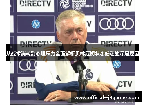 从战术消耗到心理压力全面解析贝林厄姆状态低迷的深层原因