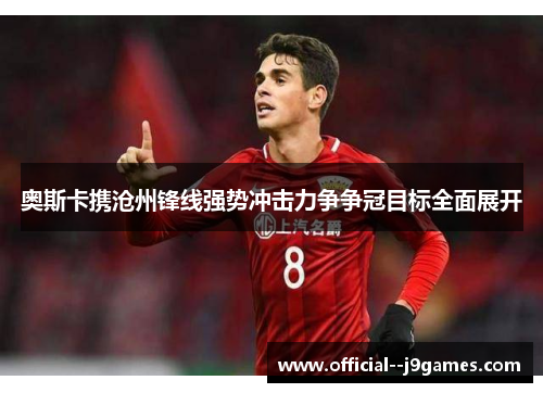 奥斯卡携沧州锋线强势冲击力争争冠目标全面展开 奥斯卡携沧州锋线强势冲击力争争冠目标全面展开