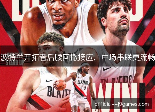 波特兰开拓者后腰回撤接应，中场串联更流畅